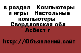  в раздел : Компьютеры и игры » Настольные компьютеры . Свердловская обл.,Асбест г.